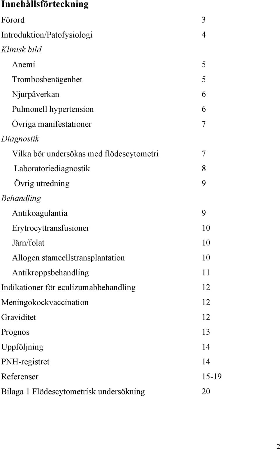 Antikoagulantia 9 Erytrocyttransfusioner 10 Järn/folat 10 Allogen stamcellstransplantation 10 Antikroppsbehandling 11 Indikationer för