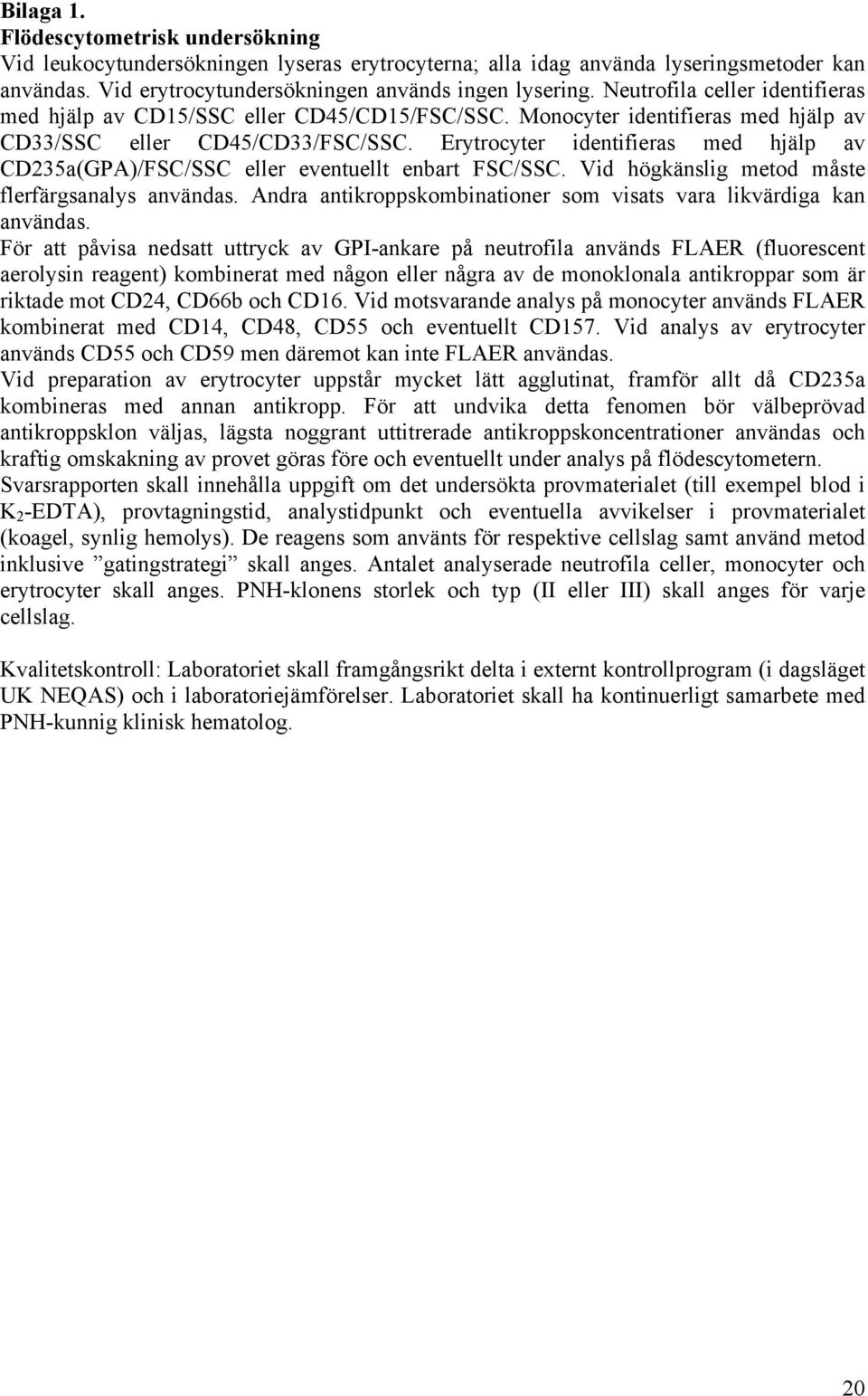 Erytrocyter identifieras med hjälp av CD235a(GPA)/FSC/SSC eller eventuellt enbart FSC/SSC. Vid högkänslig metod måste flerfärgsanalys användas.