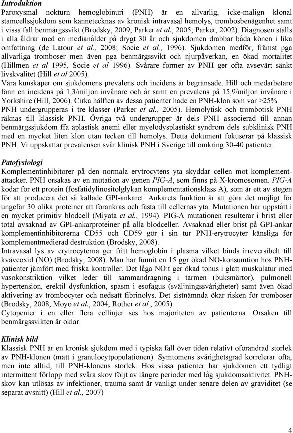 , 2008; Socie et al., 1996). Sjukdomen medför, främst pga allvarliga tromboser men även pga benmärgssvikt och njurpåverkan, en ökad mortalitet (Hillmen et al 1995, Socie et al 1996).