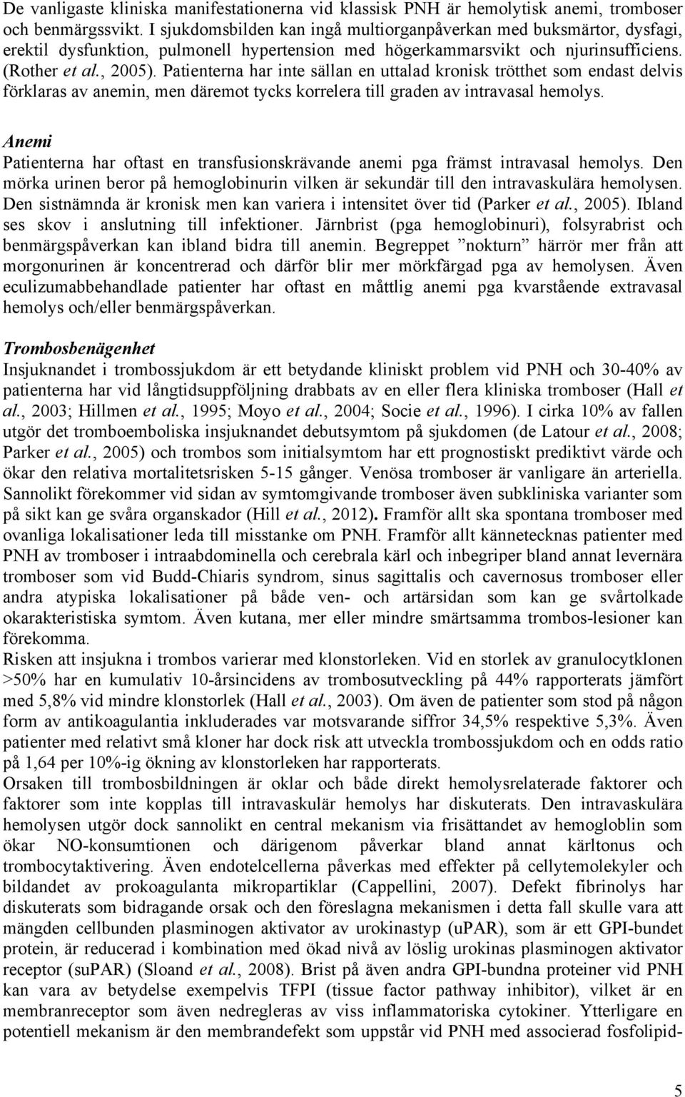 Patienterna har inte sällan en uttalad kronisk trötthet som endast delvis förklaras av anemin, men däremot tycks korrelera till graden av intravasal hemolys.