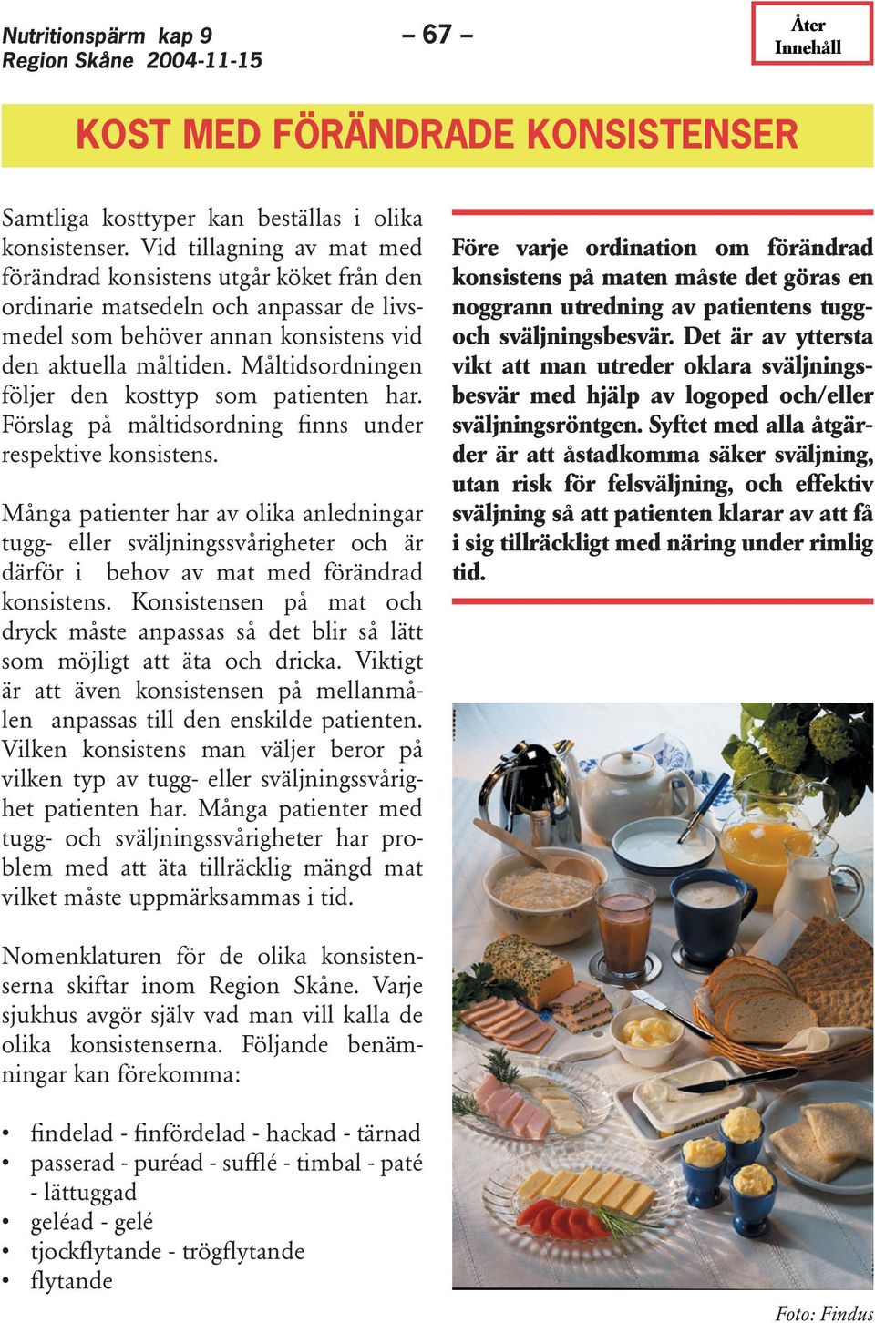 Måltidsordningen följer den kosttyp som patienten har. Förslag på måltidsordning finns under respektive konsistens.