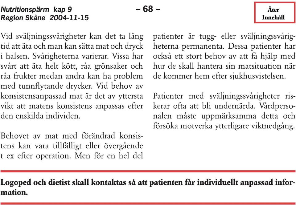 Vid behov av konsistensanpassad mat är det av yttersta vikt att matens konsistens anpassas efter den enskilda individen.