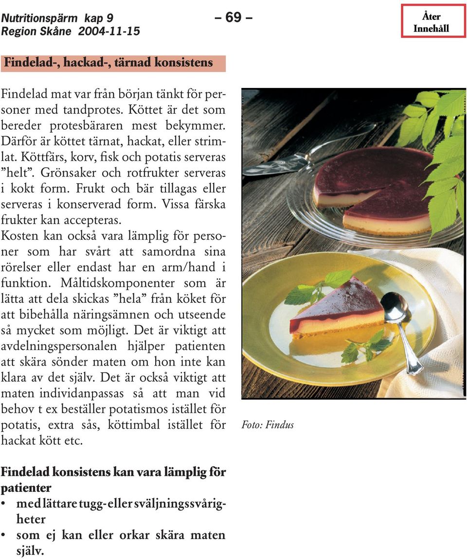 Frukt och bär tillagas eller serveras i konserverad form. Vissa färska frukter kan accepteras.