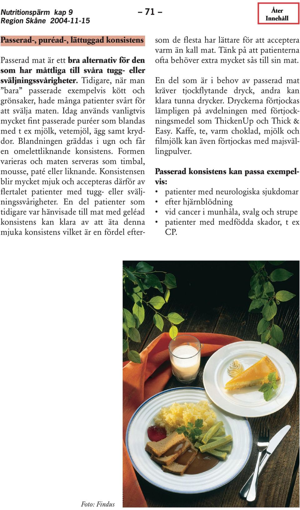 Idag används vanligtvis mycket fint passerade puréer som blandas med t ex mjölk, vetemjöl, ägg samt kryddor. Blandningen gräddas i ugn och får en omelettliknande konsistens.