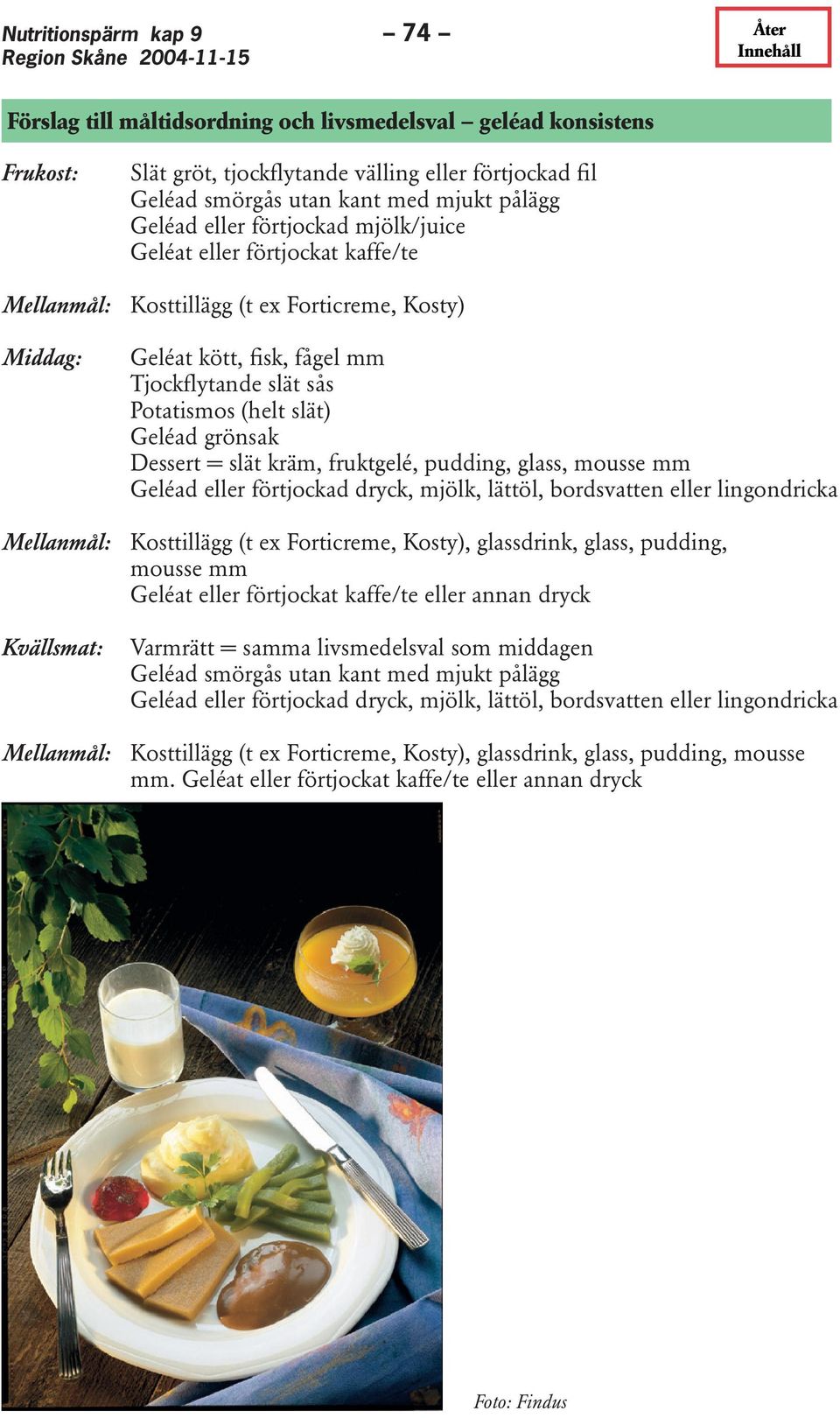 grönsak Dessert = slät kräm, fruktgelé, pudding, glass, mousse mm Geléad eller förtjockad dryck, mjölk, lättöl, bordsvatten eller lingondricka Mellanmål: Kosttillägg (t ex Forticreme, Kosty),