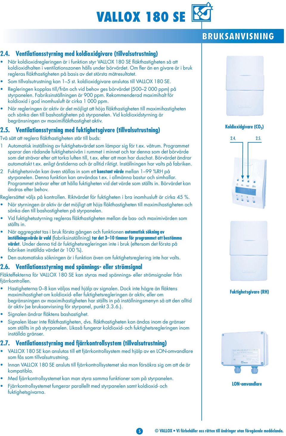 börvärdet. Om fler än en givare är i bruk regleras fläkthastigheten på basis av det största mätresultatet. Som tillvalsutrustning kan 1 5 st. koldioxidgivare anslutas till VALLOX 180 SE.
