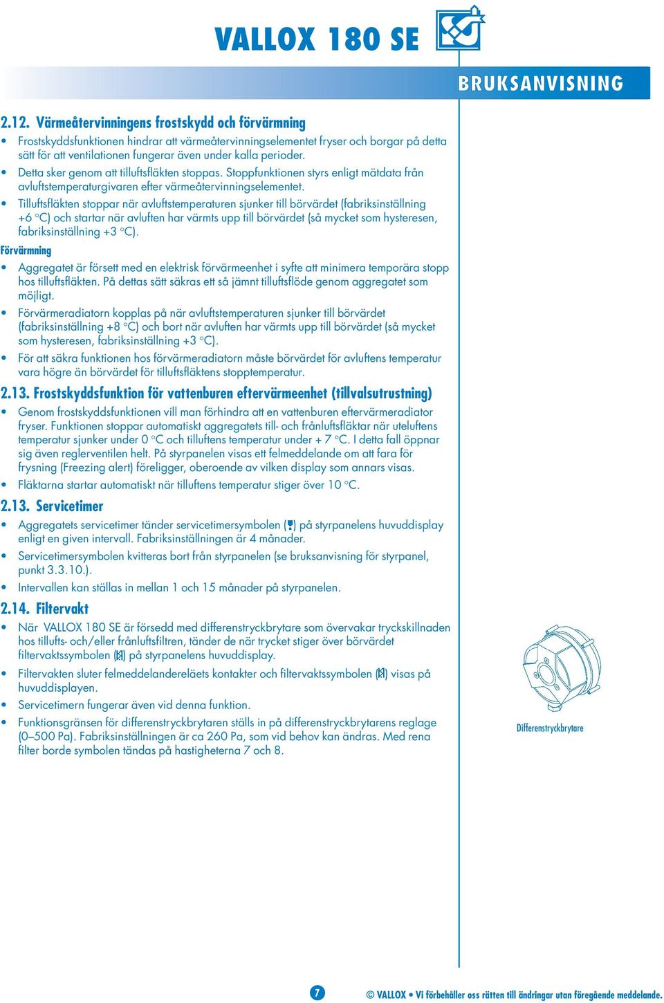 Detta sker genom att tilluftsfläkten stoppas. Stoppfunktionen styrs enligt mätdata från avluftstemperaturgivaren efter värmeåtervinningselementet.