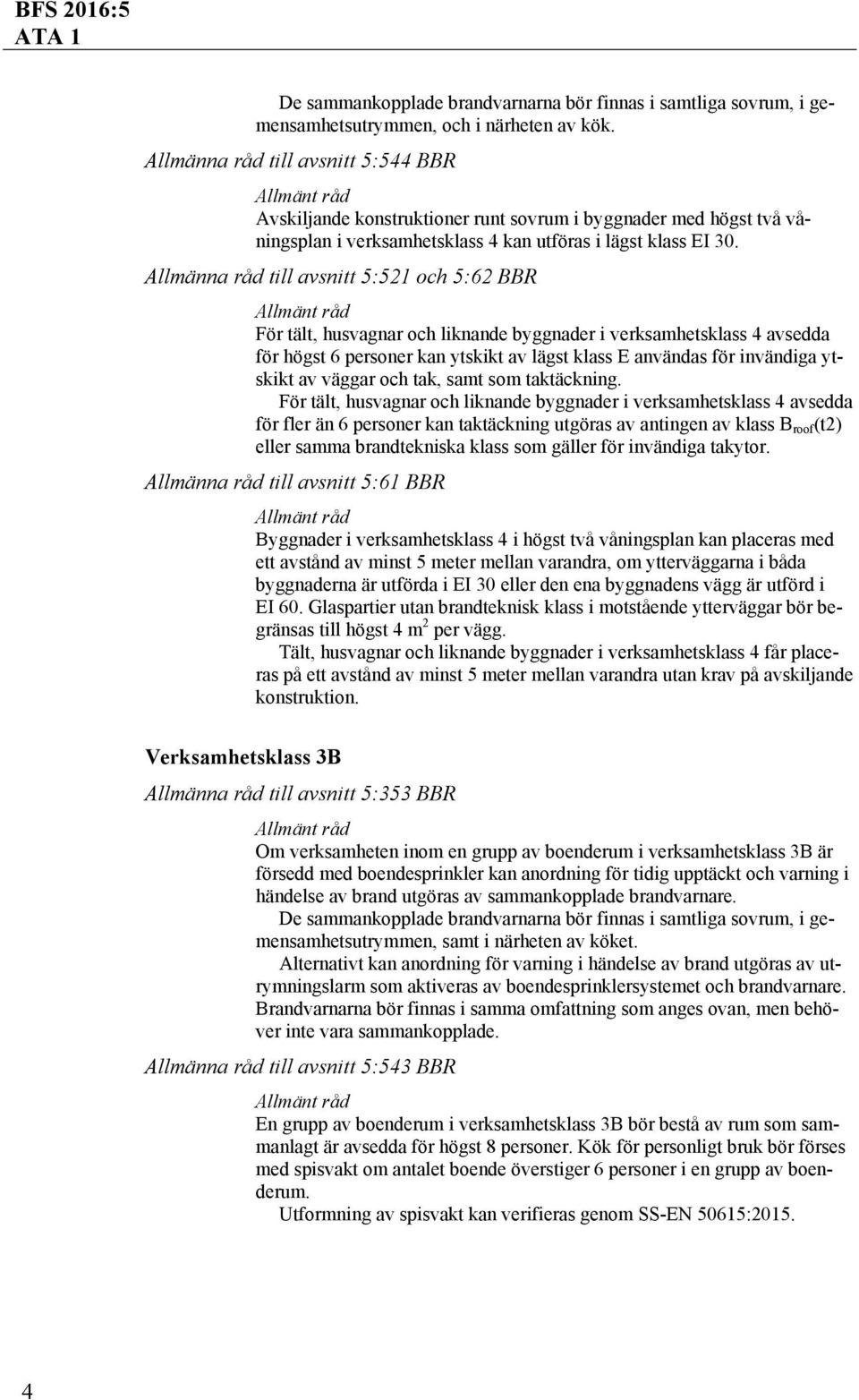 Allmänna råd till avsnitt 5:521 och 5:62 BBR För tält, husvagnar och liknande byggnader i verksamhetsklass 4 avsedda för högst 6 personer kan ytskikt av lägst klass E användas för invändiga ytskikt