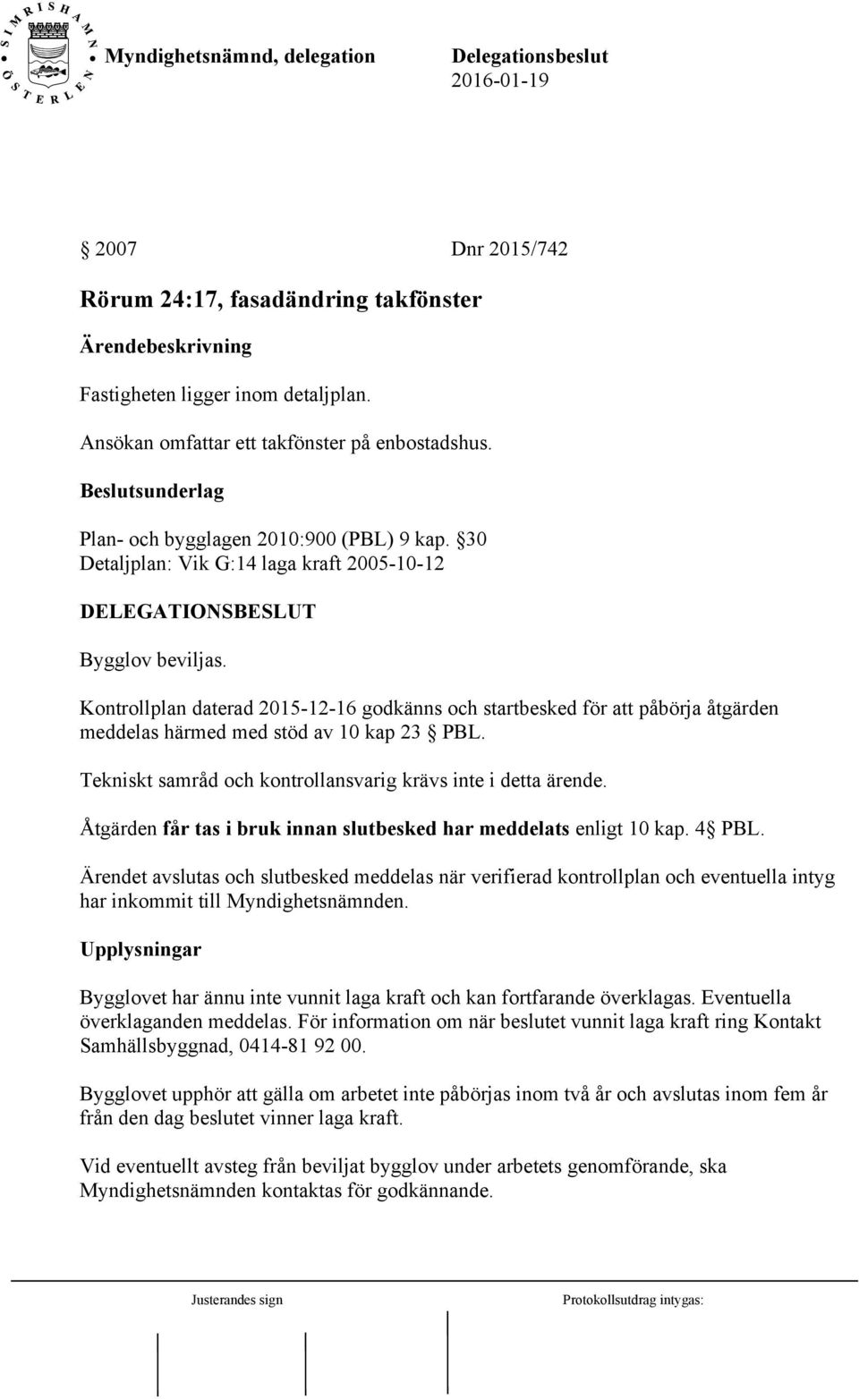 Kontrollplan daterad 2015-12-16 godkänns och startbesked för att påbörja åtgärden meddelas härmed med stöd av 10 kap 23 PBL. Tekniskt samråd och kontrollansvarig krävs inte i detta ärende.