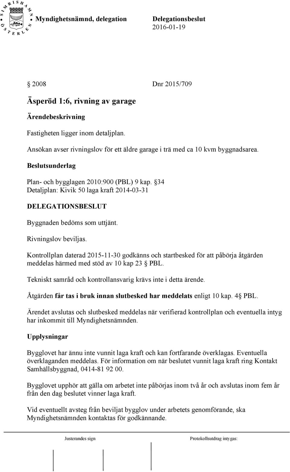 Kontrollplan daterad 2015-11-30 godkänns och startbesked för att påbörja åtgärden meddelas härmed med stöd av 10 kap 23 PBL. Tekniskt samråd och kontrollansvarig krävs inte i detta ärende.