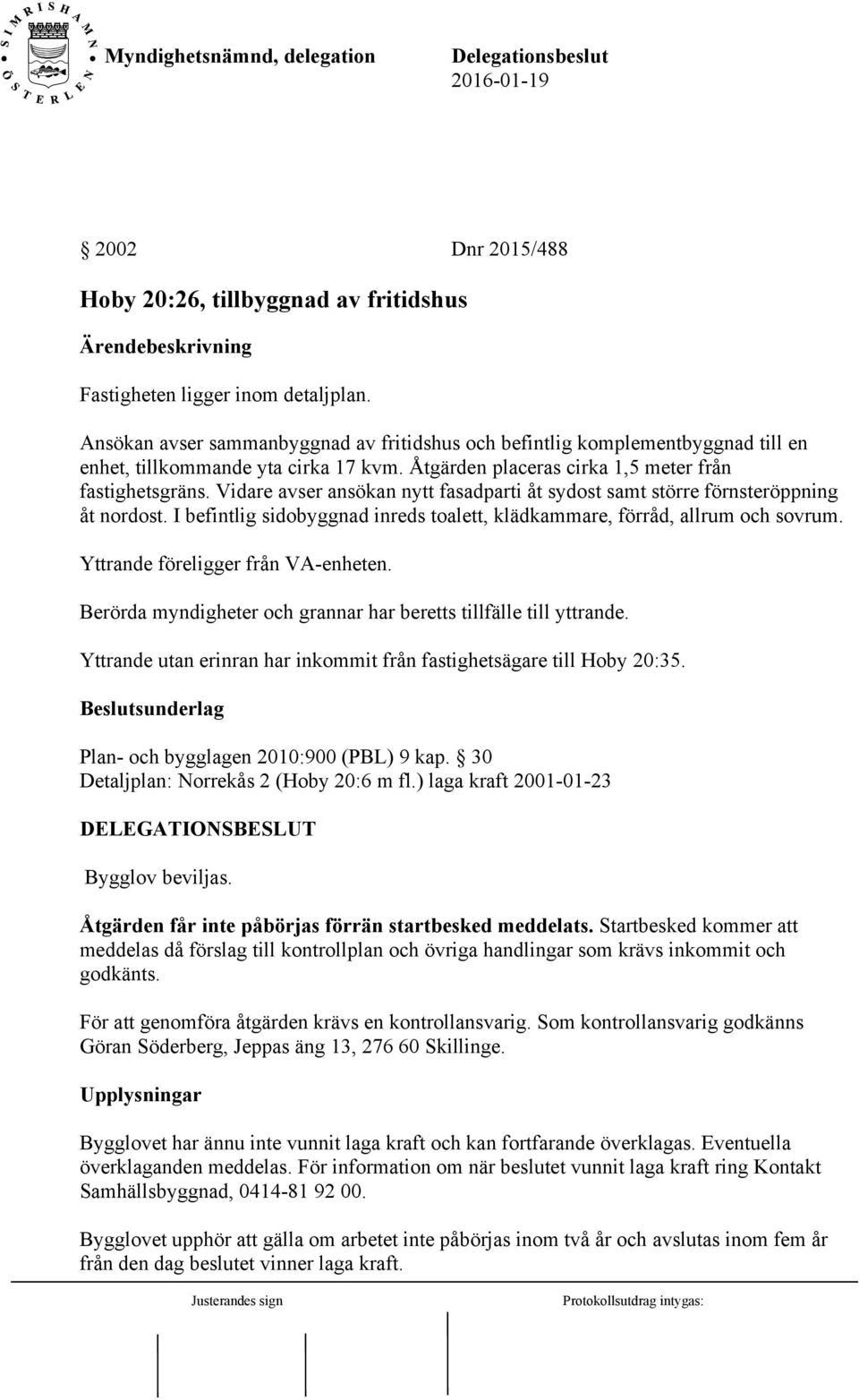 Vidare avser ansökan nytt fasadparti åt sydost samt större förnsteröppning åt nordost. I befintlig sidobyggnad inreds toalett, klädkammare, förråd, allrum och sovrum.