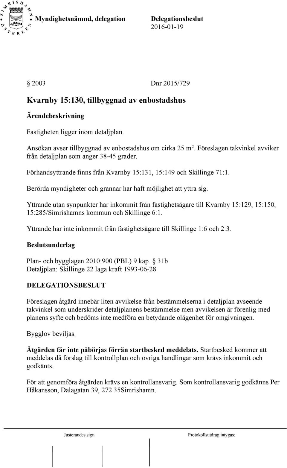 Berörda myndigheter och grannar har haft möjlighet att yttra sig. Yttrande utan synpunkter har inkommit från fastighetsägare till Kvarnby 15:129, 15:150, 15:285/Simrishamns kommun och Skillinge 6:1.