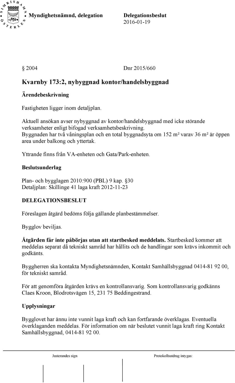 Byggnaden har två våningsplan och en total byggnadsyta om 152 m² varav 36 m² är öppen area under balkong och yttertak. Yttrande finns från VA-enheten och Gata/Park-enheten.