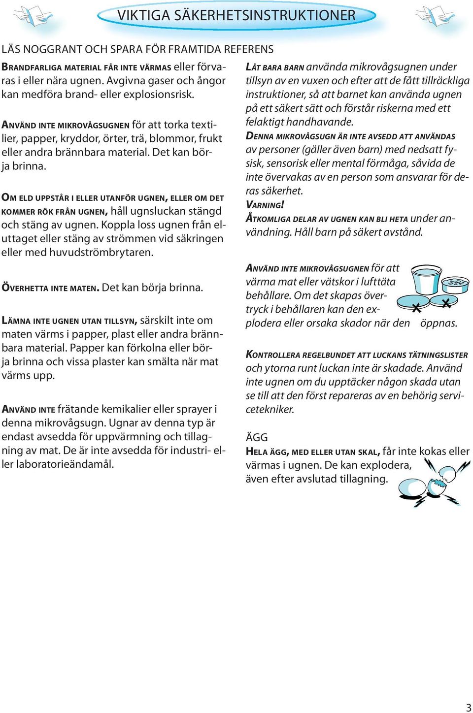 OM ELD UPPSTÅR I ELLER UTANFÖR UGNEN, ELLER OM DET KOMMER RÖK FRÅN UGNEN, håll ugnsluckan stängd och stäng av ugnen.