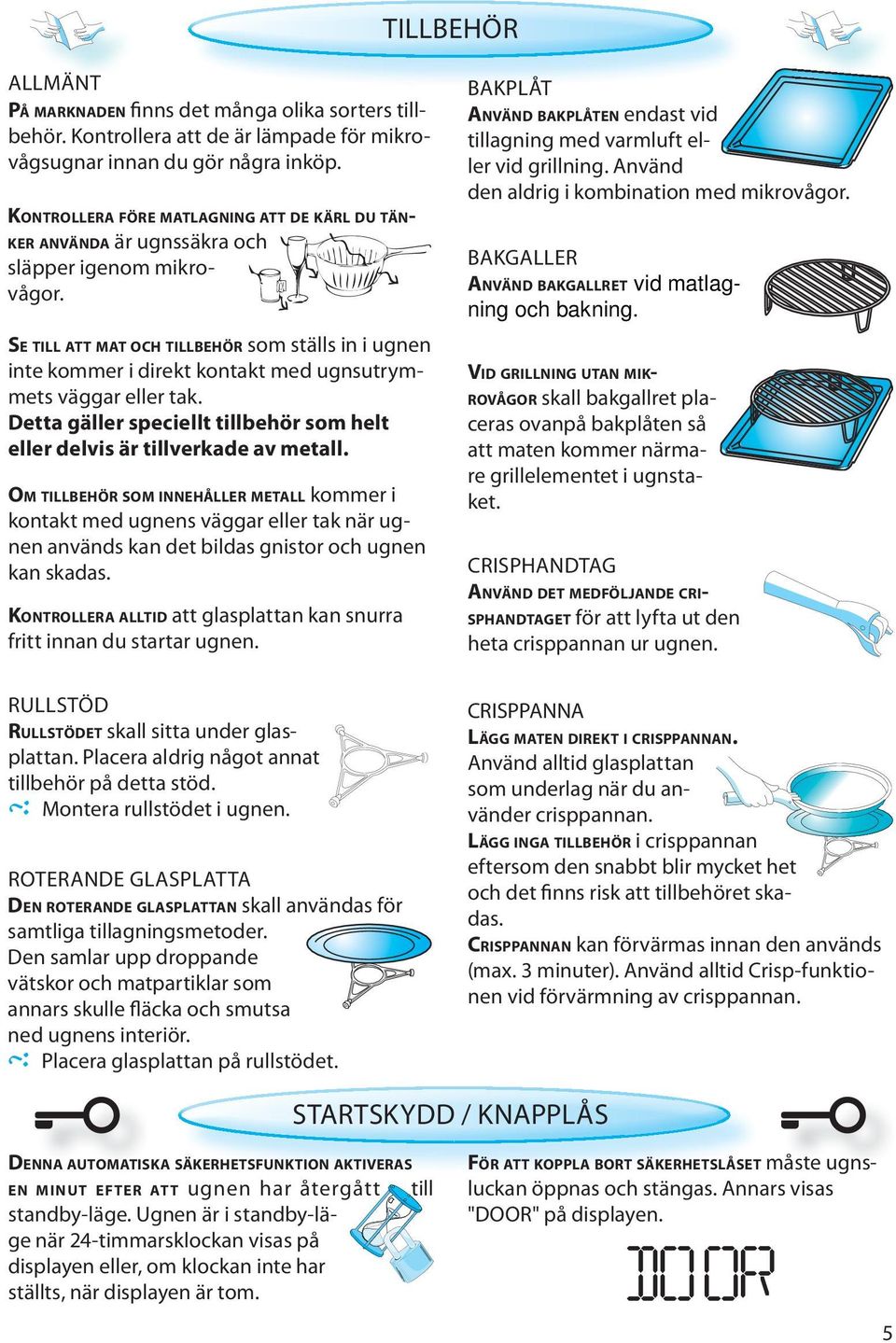 SE TILL ATT MAT OCH TILLBEHÖR som ställs in i ugnen inte kommer i direkt kontakt med ugnsutrymmets väggar eller tak. Detta gäller speciellt tillbehör som helt eller delvis är tillverkade av metall.
