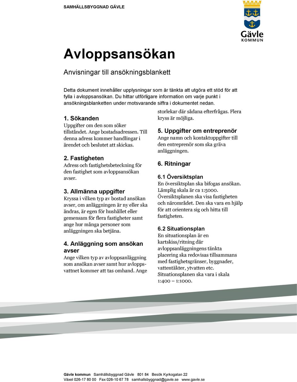Till denna adress kommer handlingar i ärendet och beslutet att skickas. 2. Fastigheten Adress och fastighetsbeteckning för den fastighet som avloppsansökan avser. 3.