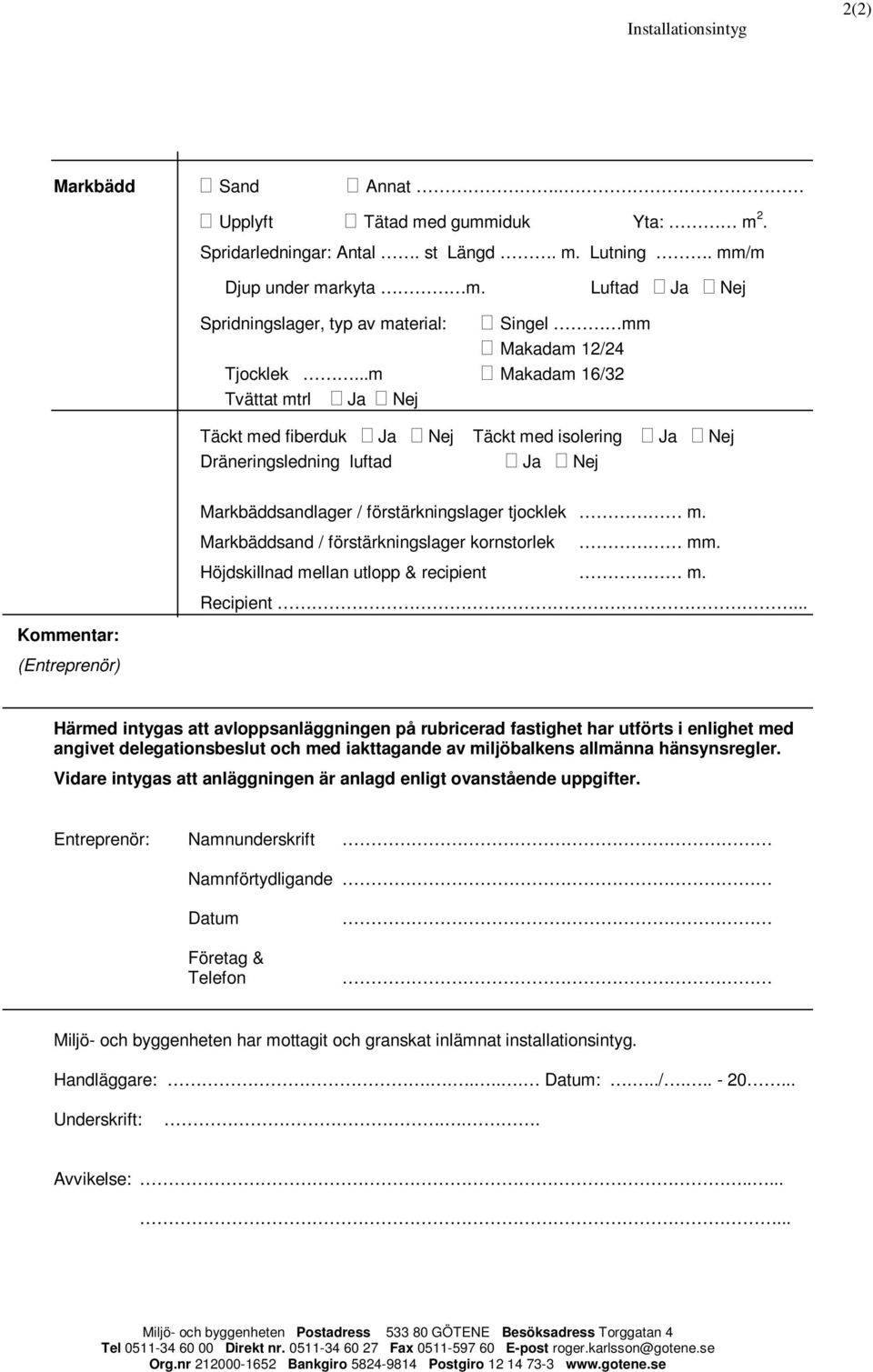 ..m Makadam 16/32 Tvättat mtrl Ja Nej Täckt med fiberduk Ja Nej Täckt med isolering Ja Nej Dräneringsledning luftad Ja Nej Kommentar: (Entreprenör) Markbäddsandlager / förstärkningslager tjocklek m.