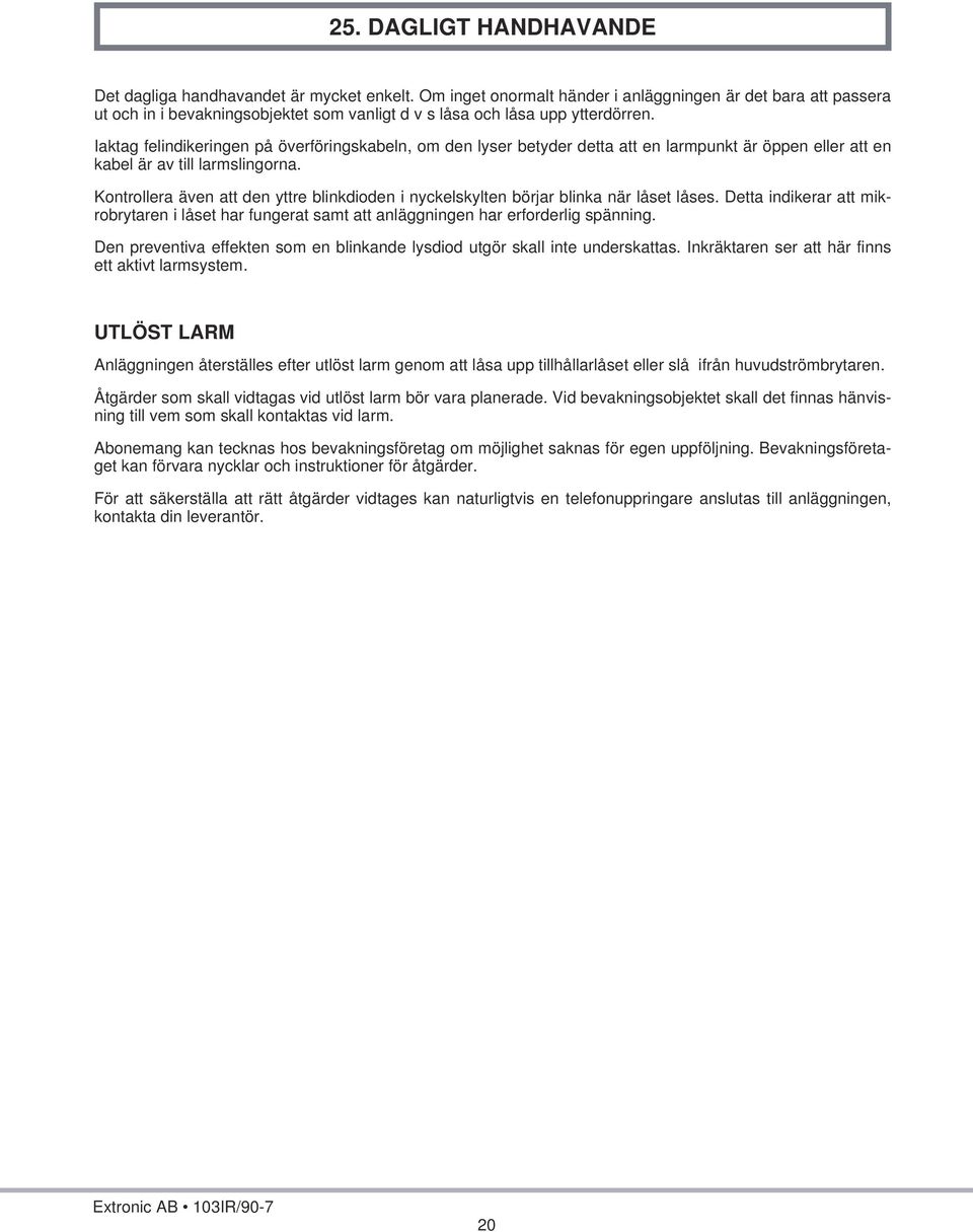 Iaktag felindikeringen på överföringskabeln, om den lyser betyder detta att en larmpunkt är öppen eller att en kabel är av till larmslingorna.