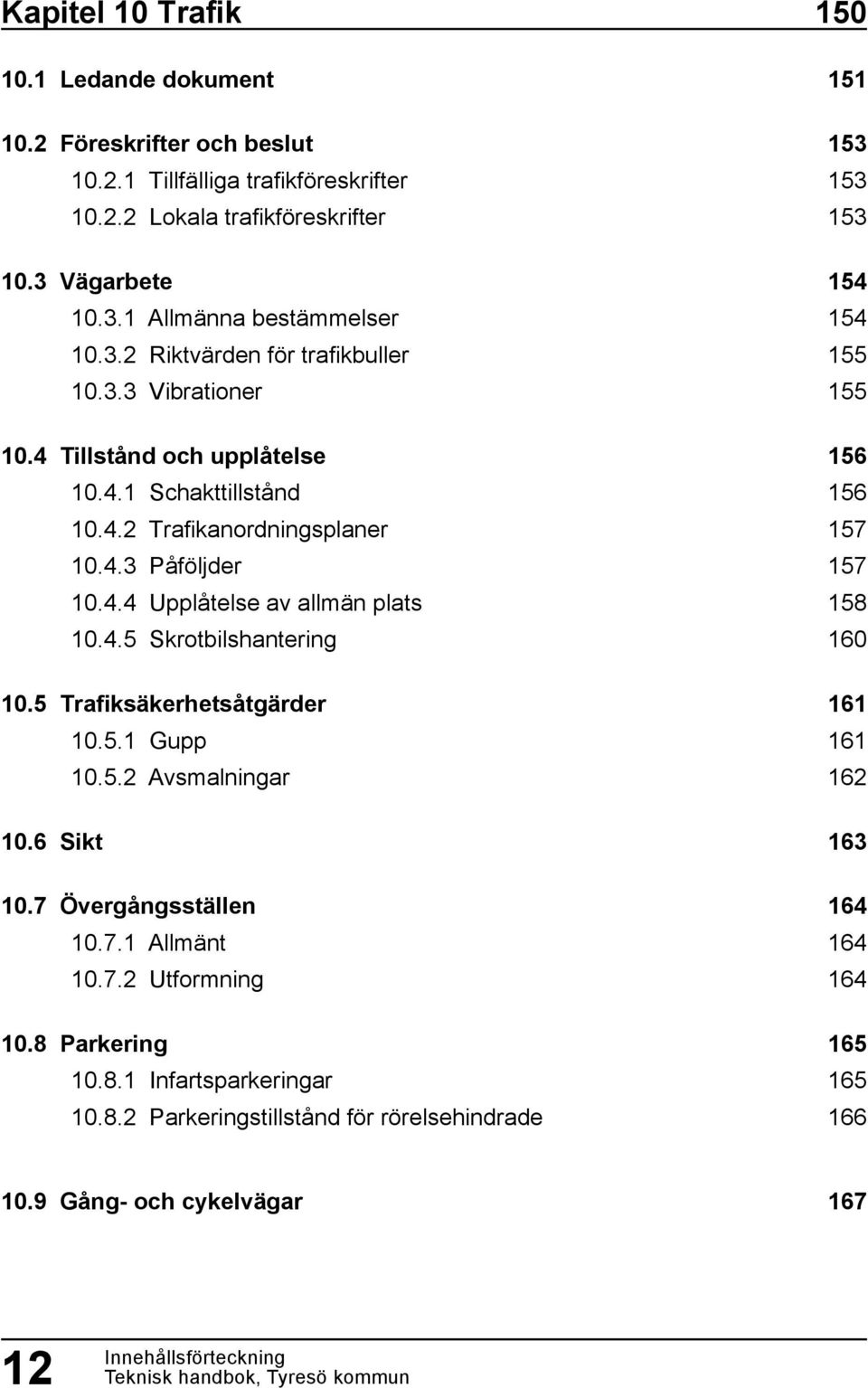 4.5 Skrotbilshantering 10.5 Trafiksäkerhetsåtgärder 10.5.1 Gupp 10.5.2 Avsmalningar 10.6 Sikt 10.7 Övergångsställen 10.7.1 Allmänt 10.7.2 Utformning 10.8 Parkering 10.8.1 Infartsparkeringar 10.