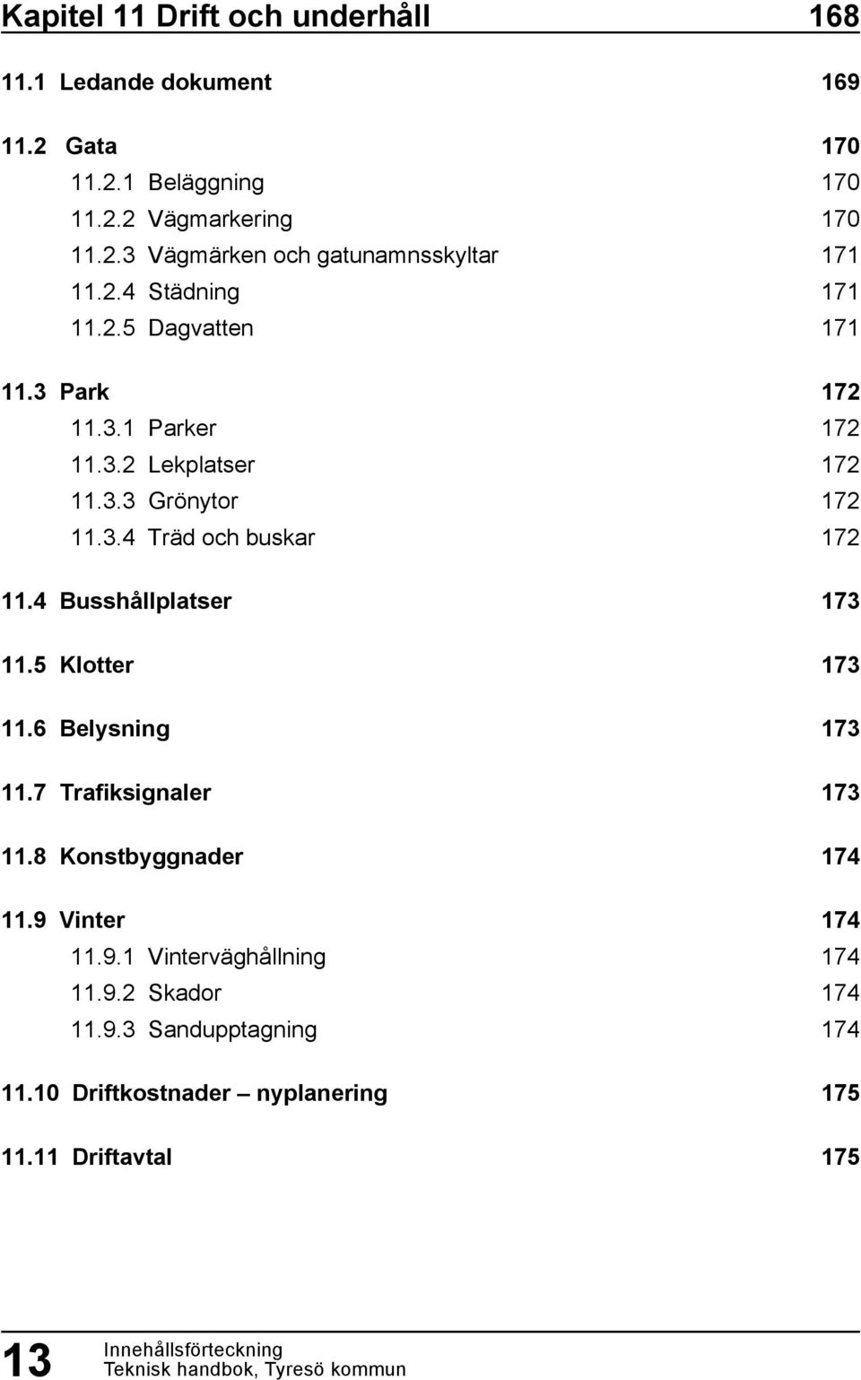 5 Klotter 11.6 Belysning 11.7 Trafiksignaler 11.8 Konstbyggnader 11.9 Vinter 11.9.1 Vinterväghållning 11.9.2 Skador 11.9.3 Sandupptagning 11.