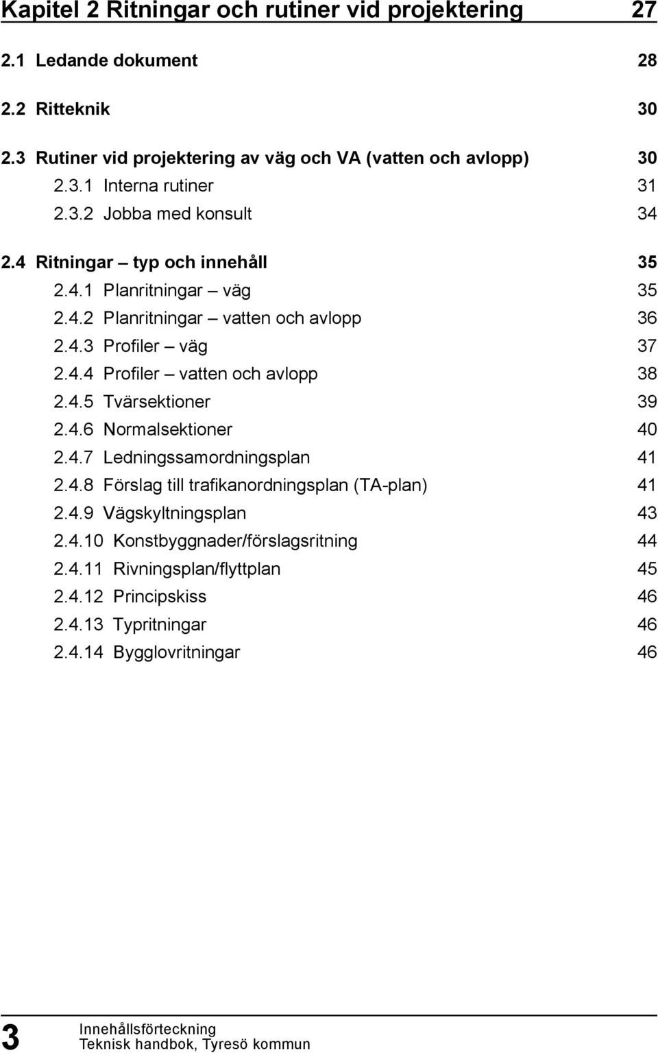 4.5 Tvärsektioner 2.4.6 Normalsektioner 2.4.7 Ledningssamordningsplan 2.4.8 Förslag till trafikanordningsplan (TA-plan) 2.4.9 Vägskyltningsplan 2.4.10 Konstbyggnader/förslagsritning 2.