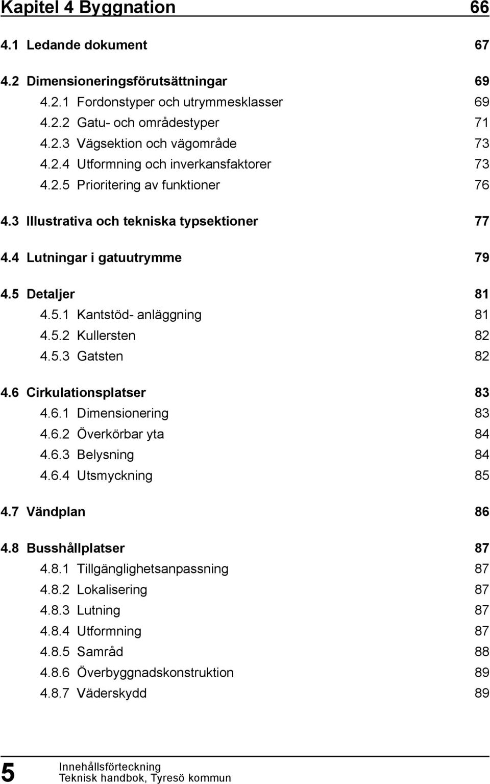 6 Cirkulationsplatser 4.6.1 Dimensionering 4.6.2 Överkörbar yta 4.6.3 Belysning 4.6.4 Utsmyckning 4.7 Vändplan 4.8 Busshållplatser 4.8.1 Tillgänglighetsanpassning 4.8.2 Lokalisering 4.8.3 Lutning 4.