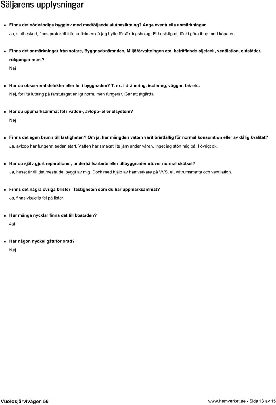 T. ex. i dränering, isolering, väggar, tak etc. Nej, för lite lutning på farstutaget enligt norm, men fungerar. Går att åtgärda. Har du uppmärksammat fel i vatten-, avlopp- eller elsystem?