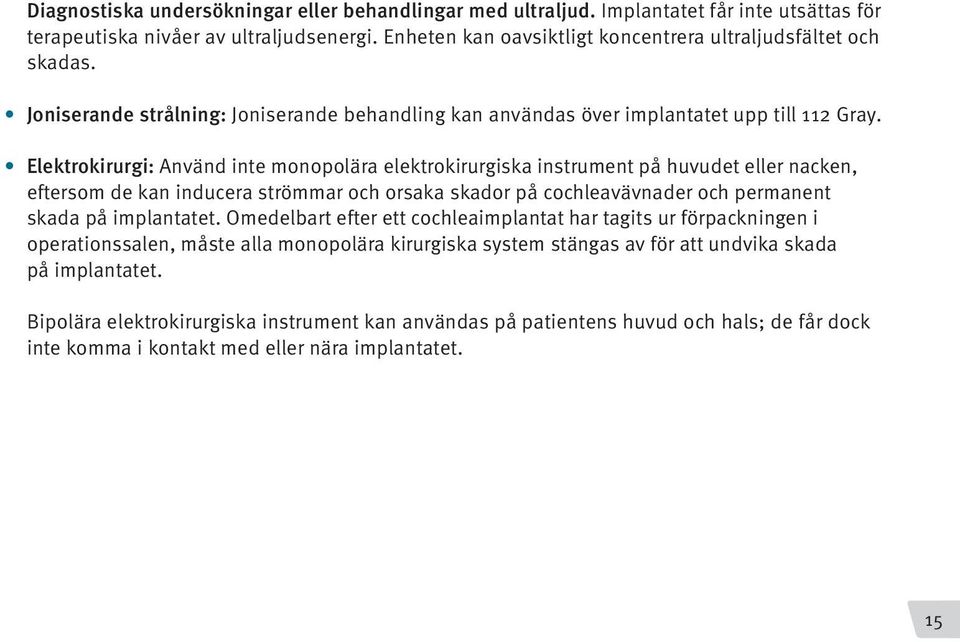 Elektrokirurgi: Använd inte monopolära elektrokirurgiska instrument på huvudet eller nacken, eftersom de kan inducera strömmar och orsaka skador på cochleavävnader och permanent skada på implantatet.