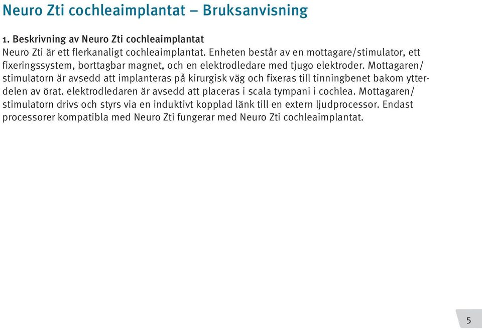 Mottagaren/ stimulatorn är avsedd att implanteras på kirurgisk väg och fixeras till tinningbenet bakom ytterdelen av örat.