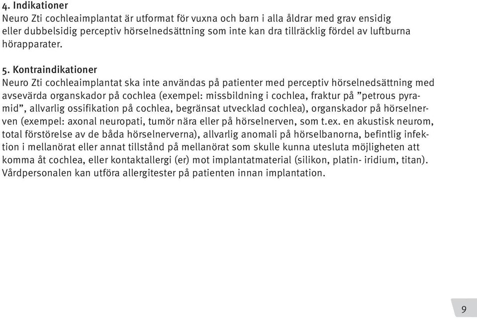 Kontraindikationer Neuro Zti cochleaimplantat ska inte användas på patienter med perceptiv hörselnedsättning med avsevärda organskador på cochlea (exempel: missbildning i cochlea, fraktur på petrous