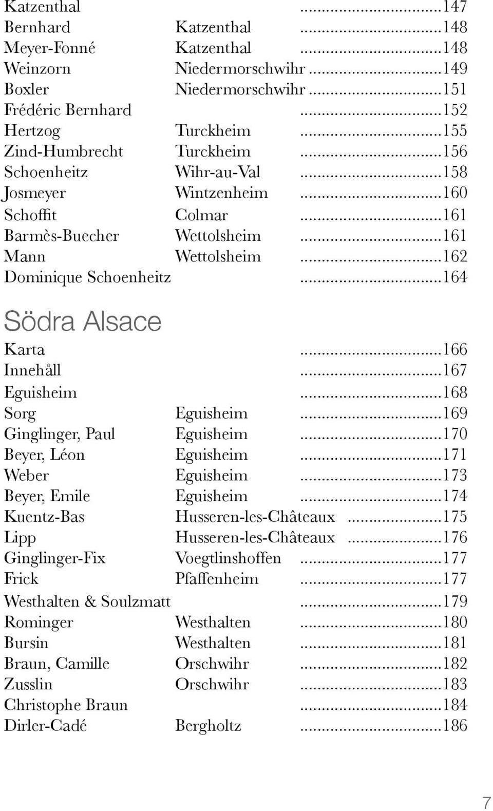 .. 164 Södra Alsace Karta... 166 167 Eguisheim... 168 Sorg Eguisheim... 169 Ginglinger, Paul Eguisheim... 170 Beyer, Léon Eguisheim... 171 Weber Eguisheim... 173 Beyer, Emile Eguisheim.