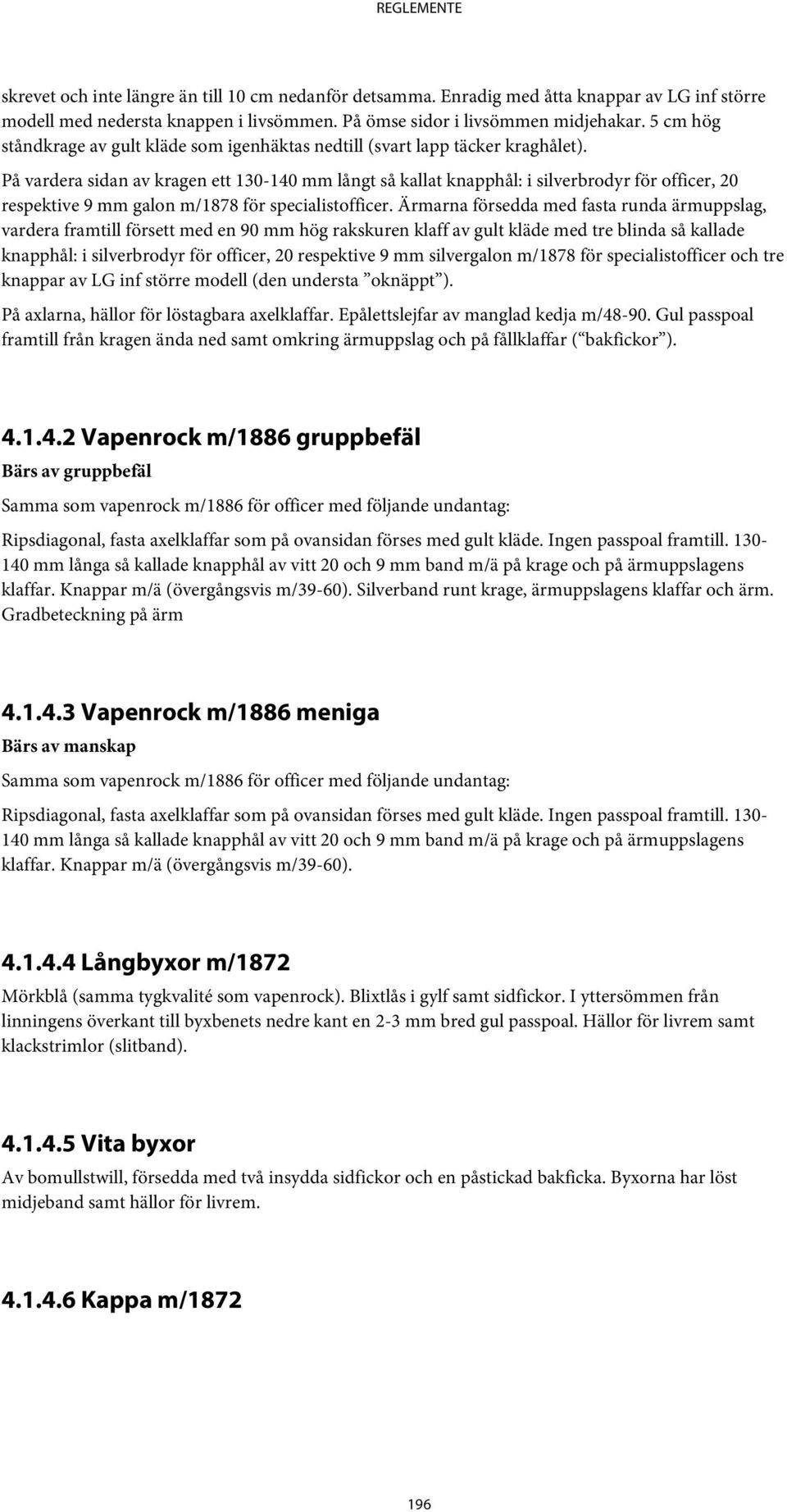 På vardera sidan av kragen ett 130-140 mm långt så kallat knapphål: i silverbrodyr för officer, 20 respektive 9 mm galon m/1878 för specialistofficer.
