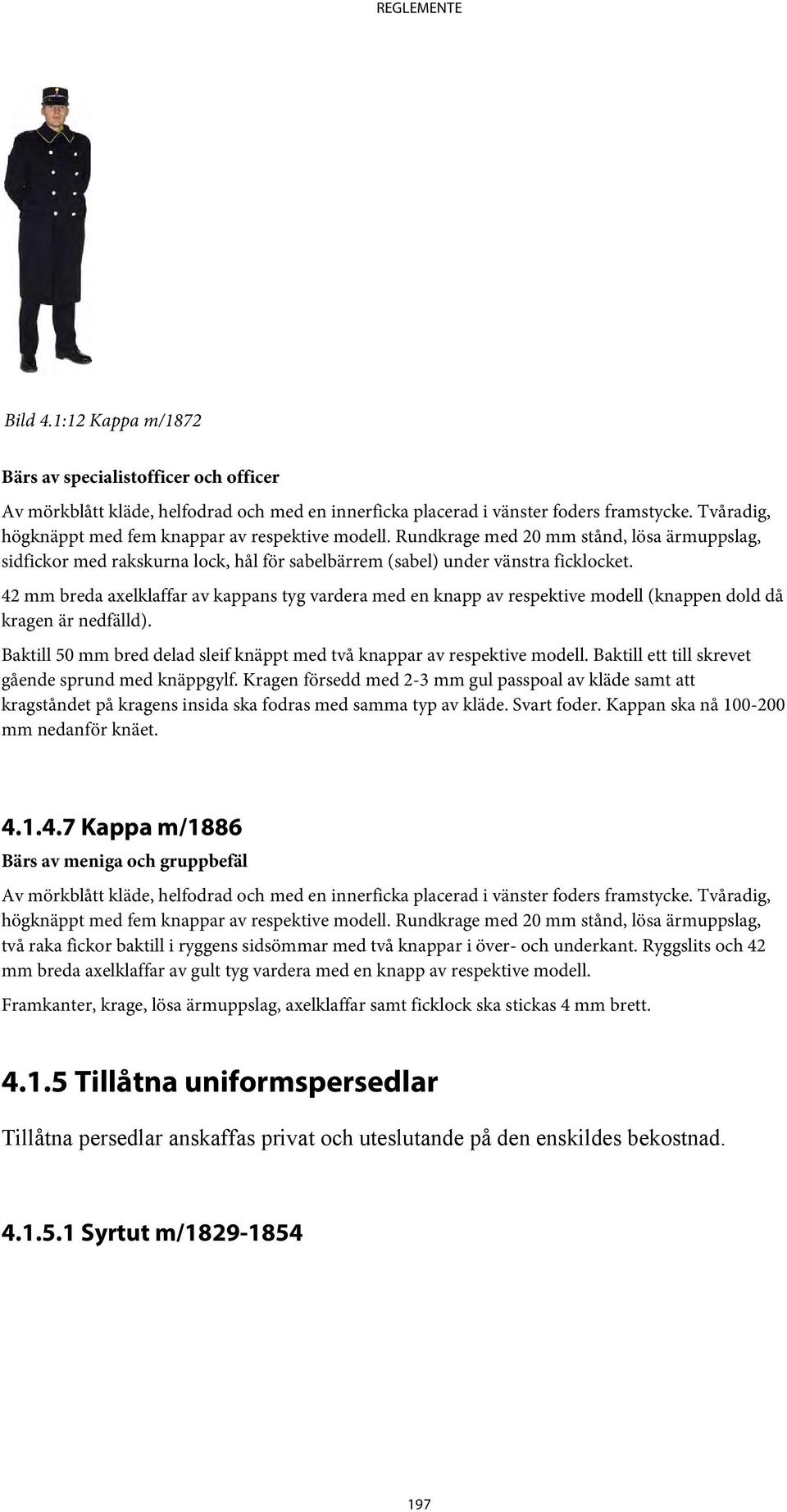 42 mm breda axelklaffar av kappans tyg vardera med en knapp av respektive modell (knappen dold då kragen är nedfälld). Baktill 50 mm bred delad sleif knäppt med två knappar av respektive modell.