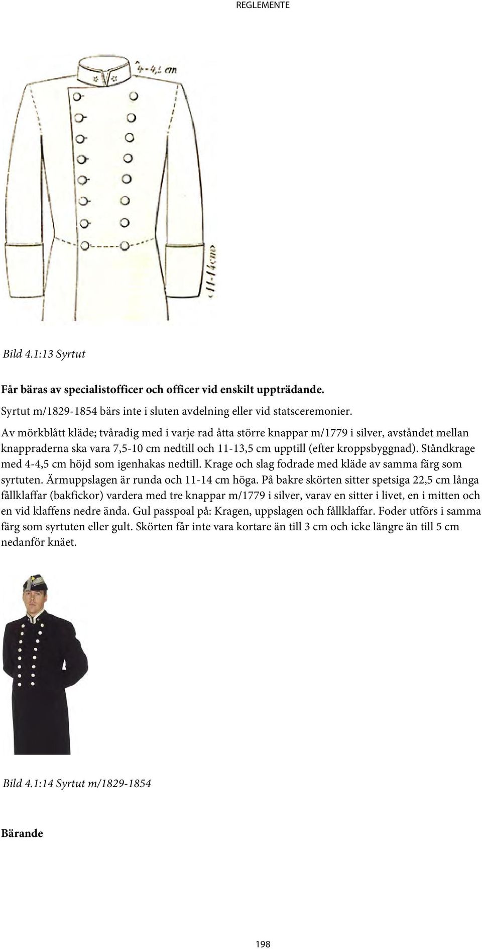 Ståndkrage med 4-4,5 cm höjd som igenhakas nedtill. Krage och slag fodrade med kläde av samma färg som syrtuten. Ärmuppslagen är runda och 11-14 cm höga.