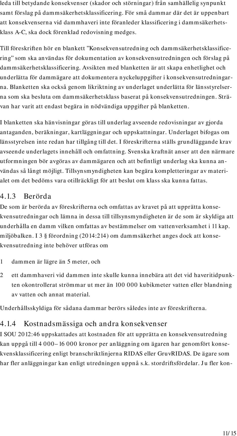 Till föreskriften hör en blankett Konsekvensutredning och dammsäkerhetsklassificering som ska användas för dokumentation av konsekvensutredningen och förslag på dammsäkerhetsklassificering.