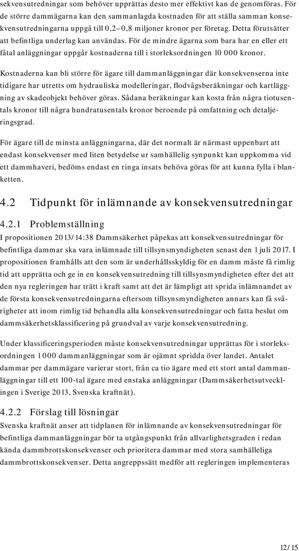 Detta förutsätter att befintliga underlag kan användas. För de mindre ägarna som bara har en eller ett fåtal anläggningar uppgår kostnaderna till i storleksordningen 10 000 kronor.