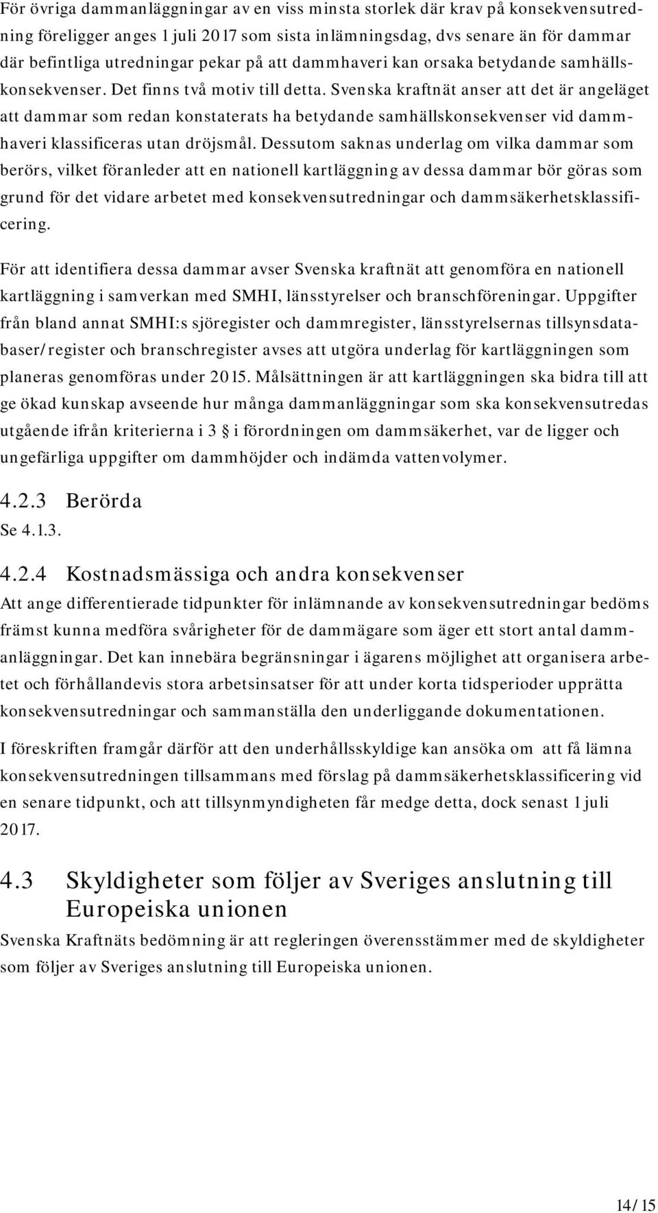 Svenska kraftnät anser att det är angeläget att dammar som redan konstaterats ha betydande samhällskonsekvenser vid dammhaveri klassificeras utan dröjsmål.