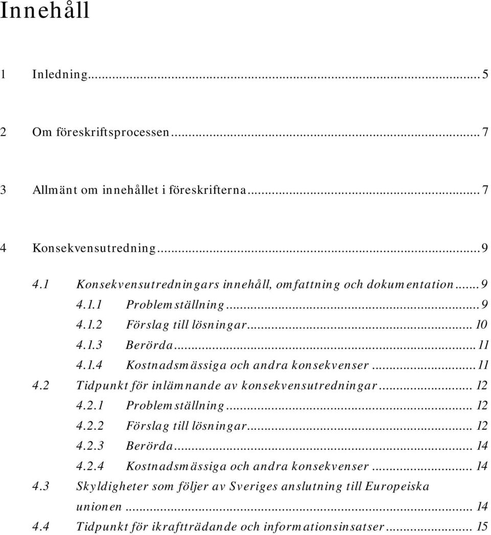 .. 11 4.2 Tidpunkt för inlämnande av konsekvensutredningar... 12 4.2.1 Problemställning... 12 4.2.2 Förslag till lösningar... 12 4.2.3 Berörda... 14 4.2.4 Kostnadsmässiga och andra konsekvenser.