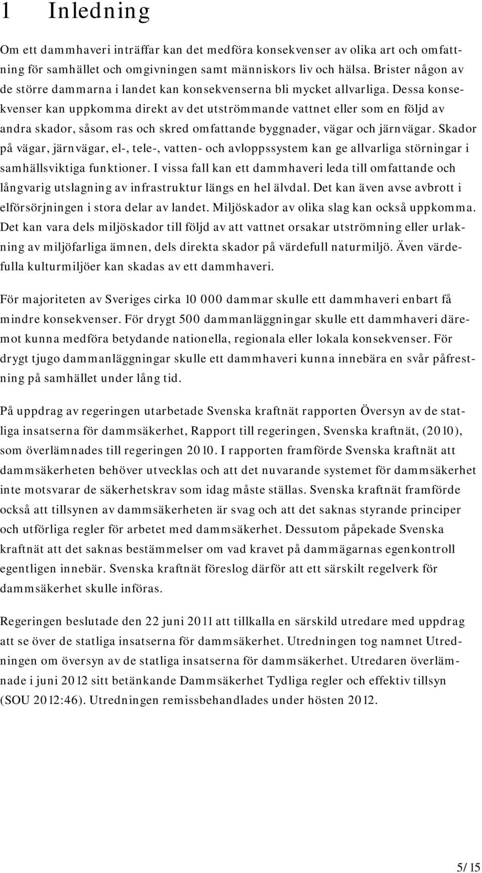 Dessa konsekvenser kan uppkomma direkt av det utströmmande vattnet eller som en följd av andra skador, såsom ras och skred omfattande byggnader, vägar och järnvägar.