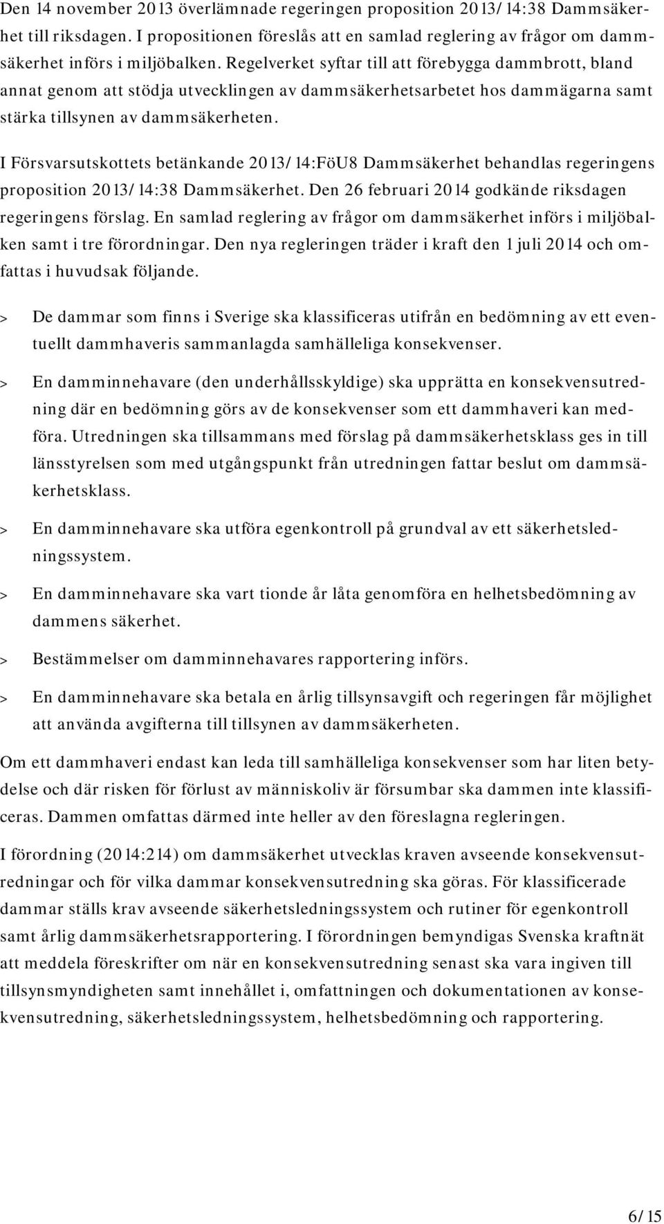 I Försvarsutskottets betänkande 2013/14:FöU8 Dammsäkerhet behandlas regeringens proposition 2013/14:38 Dammsäkerhet. Den 26 februari 2014 godkände riksdagen regeringens förslag.