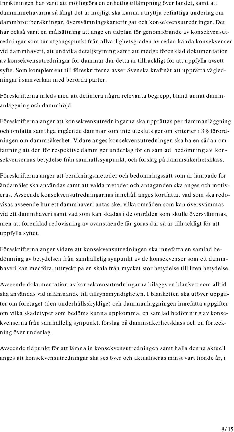 Det har också varit en målsättning att ange en tidplan för genomförande av konsekvensutredningar som tar utgångspunkt från allvarlighetsgraden av redan kända konsekvenser vid dammhaveri, att undvika