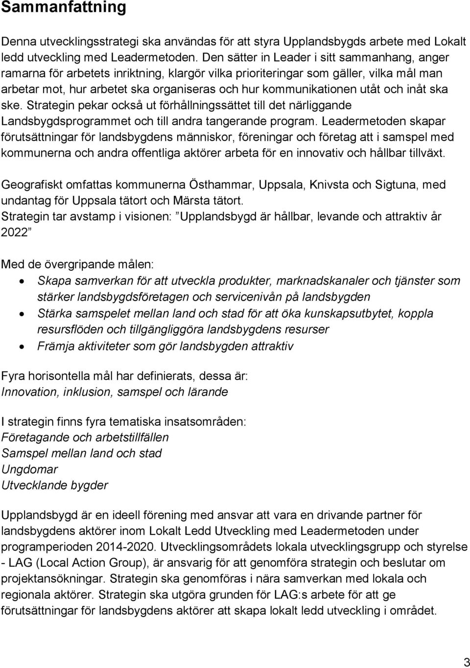 utåt och inåt ska ske. Strategin pekar också ut förhållningssättet till det närliggande Landsbygdsprogrammet och till andra tangerande program.