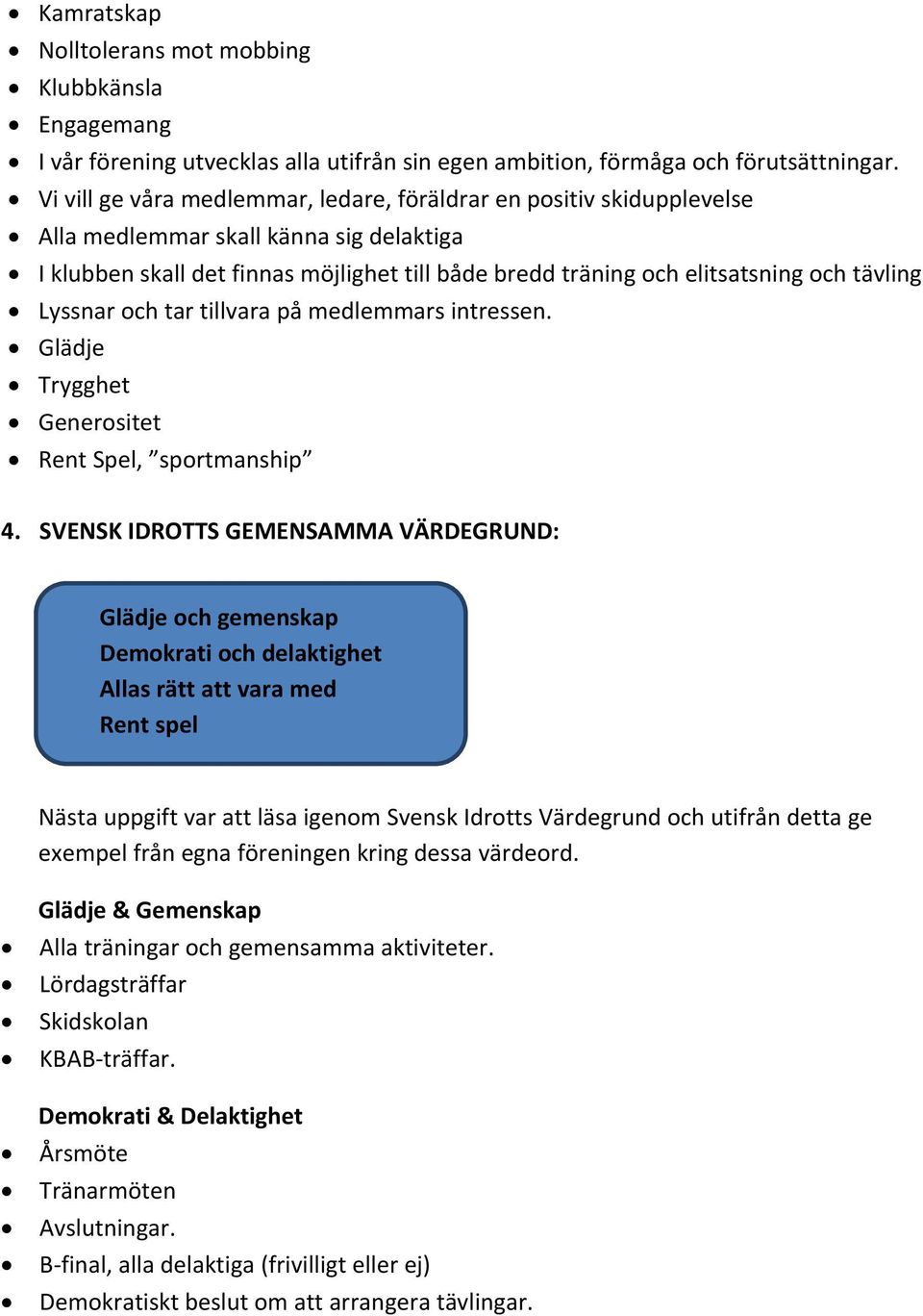 tävling Lyssnar och tar tillvara på medlemmars intressen. Glädje Trygghet Generositet Rent Spel, sportmanship 4.