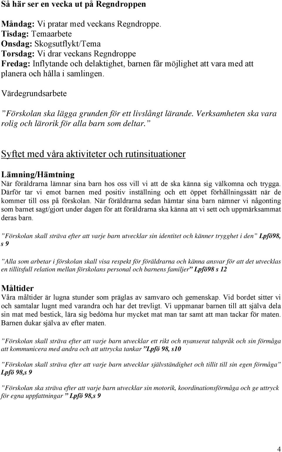 Värdegrundsarbete Förskolan ska lägga grunden för ett livslångt lärande. Verksamheten ska vara rolig och lärorik för alla barn som deltar.