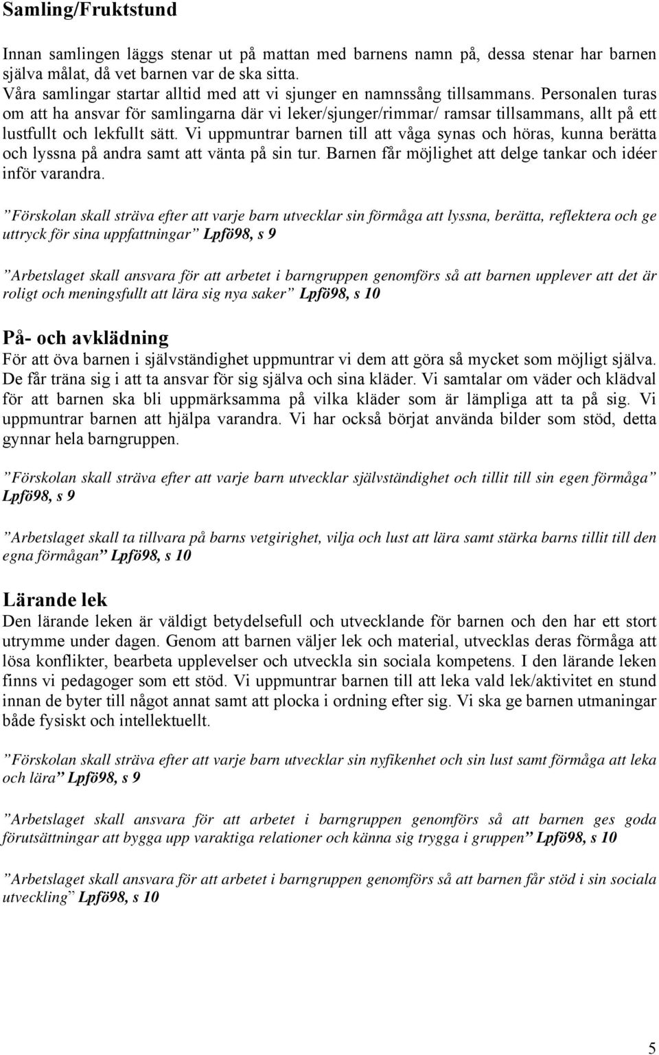 Personalen turas om att ha ansvar för samlingarna där vi leker/sjunger/rimmar/ ramsar tillsammans, allt på ett lustfullt och lekfullt sätt.