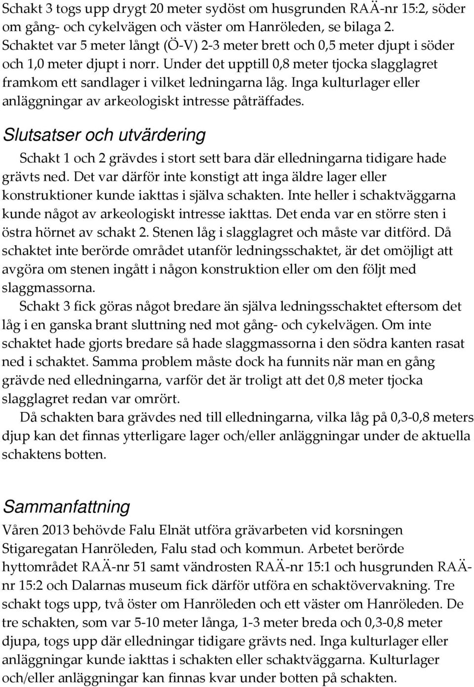 Inga kulturlager eller anläggningar av arkeologiskt intresse påträffades. Slutsatser och utvärdering Schakt 1 och 2 grävdes i stort sett bara där elledningarna tidigare hade grävts ned.