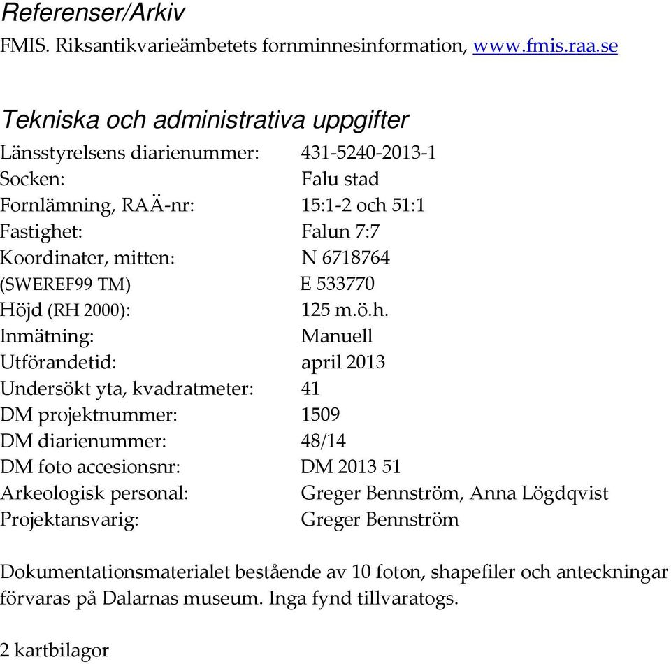 mitten: N 6718764 (SWEREF99 TM) E 533770 Höjd (RH 2000): 125 m.ö.h.