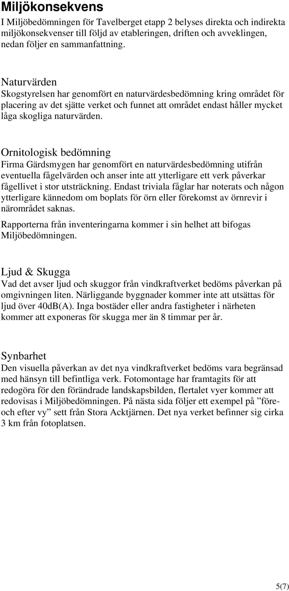 Ornitologisk bedömning Firma Gärdsmygen har genomfört en naturvärdesbedömning utifrån eventuella fågelvärden och anser inte att ytterligare ett verk påverkar fågellivet i stor utsträckning.