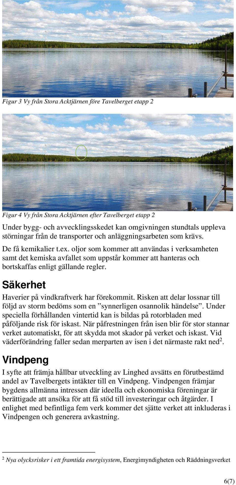 oljor som kommer att användas i verksamheten samt det kemiska avfallet som uppstår kommer att hanteras och bortskaffas enligt gällande regler. Säkerhet Haverier på vindkraftverk har förekommit.
