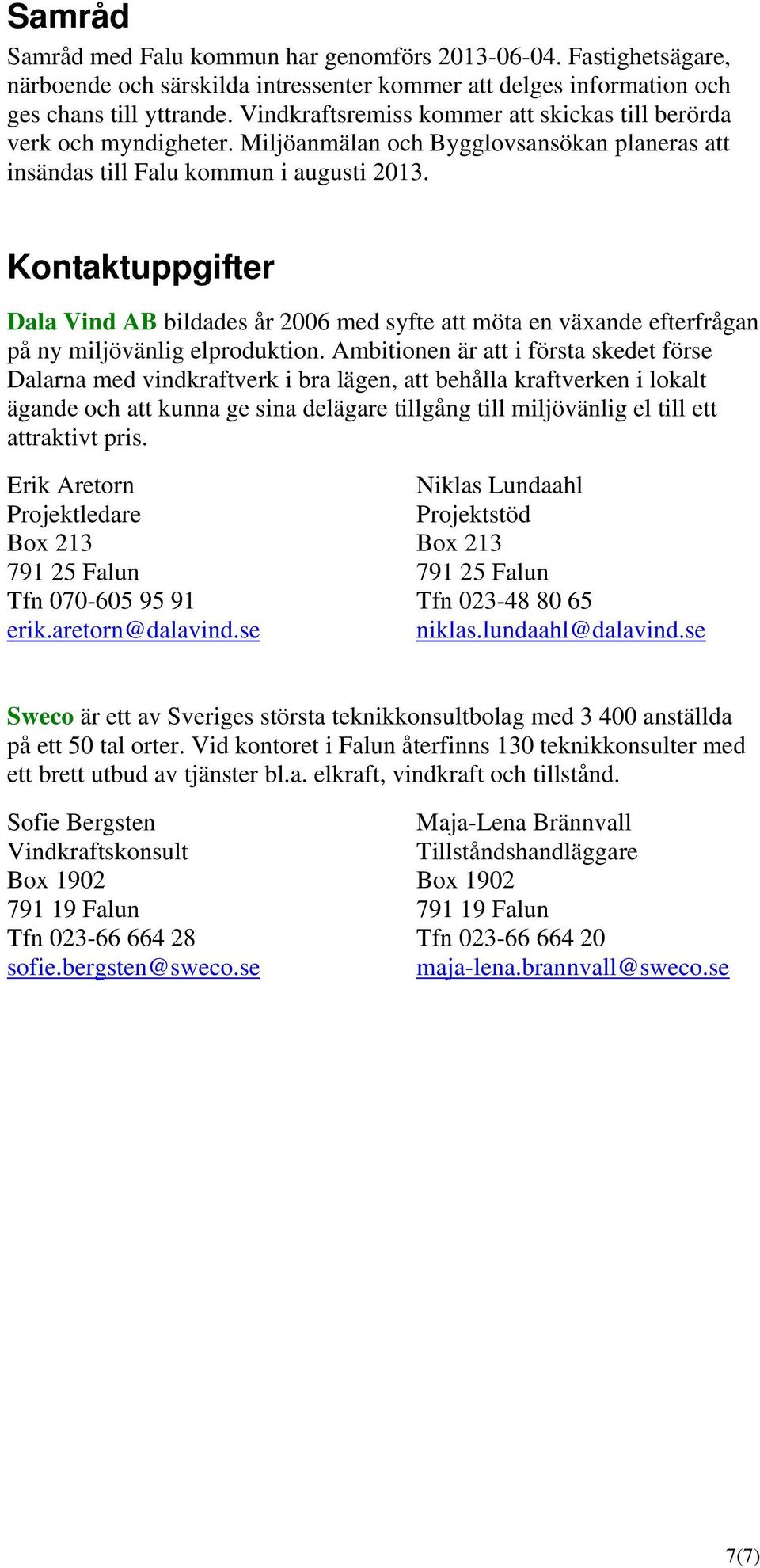 Kontaktuppgifter Dala Vind AB bildades år 2006 med syfte att möta en växande efterfrågan på ny miljövänlig elproduktion.